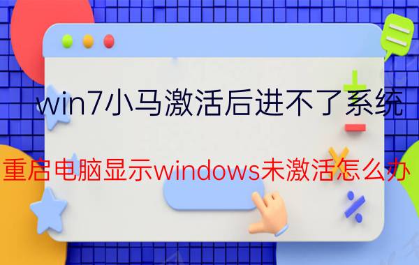 win7小马激活后进不了系统 重启电脑显示windows未激活怎么办？